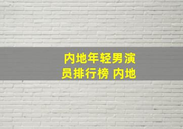 内地年轻男演员排行榜 内地